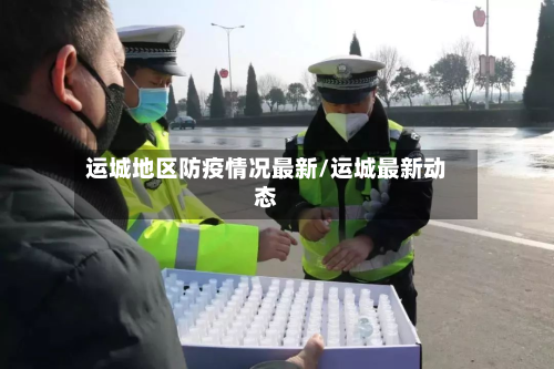运城地区防疫情况最新/运城最新动态-第1张图片
