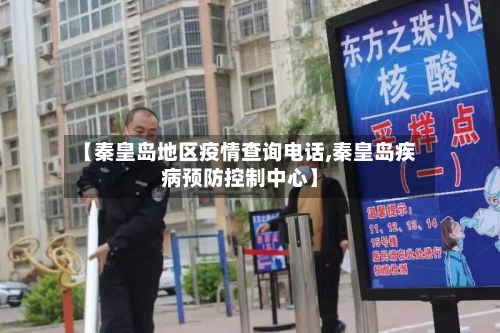 【秦皇岛地区疫情查询电话,秦皇岛疾病预防控制中心】-第1张图片