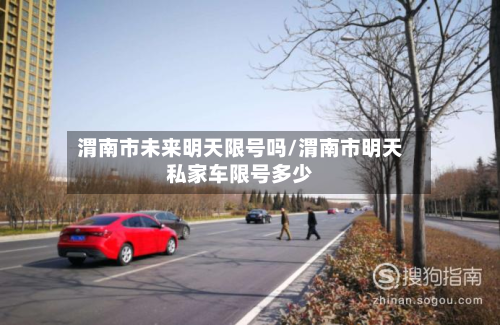 渭南市未来明天限号吗/渭南市明天私家车限号多少-第1张图片