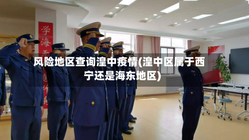 风险地区查询湟中疫情(湟中区属于西宁还是海东地区)-第2张图片
