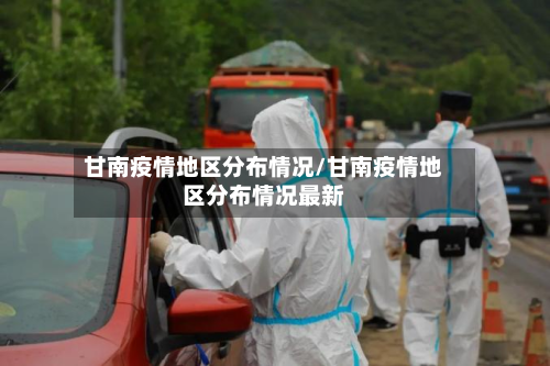 甘南疫情地区分布情况/甘南疫情地区分布情况最新-第2张图片