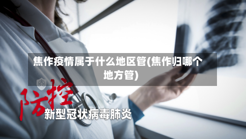 焦作疫情属于什么地区管(焦作归哪个地方管)-第1张图片