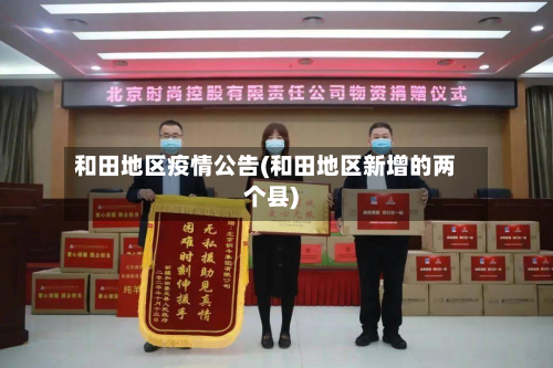 和田地区疫情公告(和田地区新增的两个县)-第2张图片