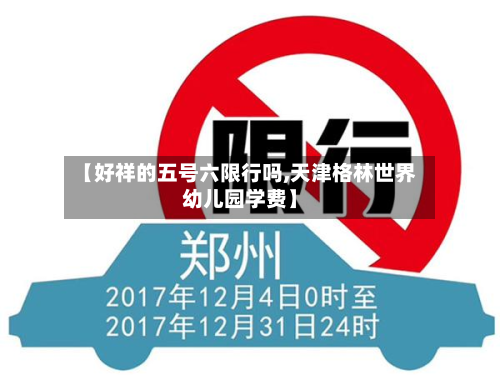 【好祥的五号六限行吗,天津格林世界幼儿园学费】