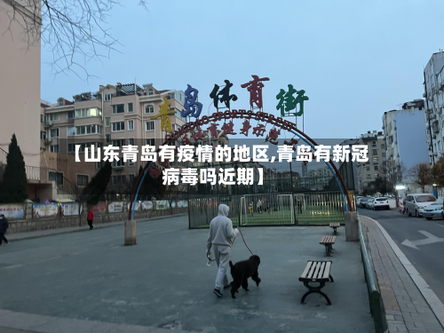 【山东青岛有疫情的地区,青岛有新冠病毒吗近期】