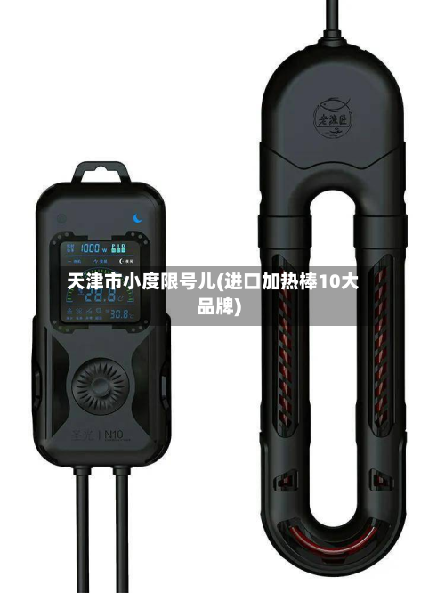 天津市小度限号儿(进口加热棒10大品牌)