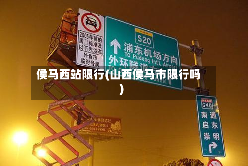 侯马西站限行(山西侯马市限行吗)-第2张图片
