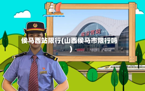 侯马西站限行(山西侯马市限行吗)