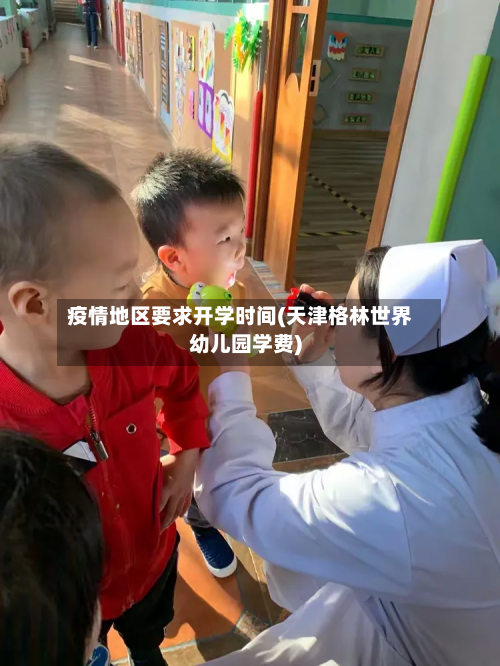 疫情地区要求开学时间(天津格林世界幼儿园学费)-第3张图片