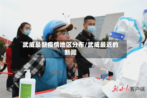 武威最新疫情地区分布/武威最近的新闻