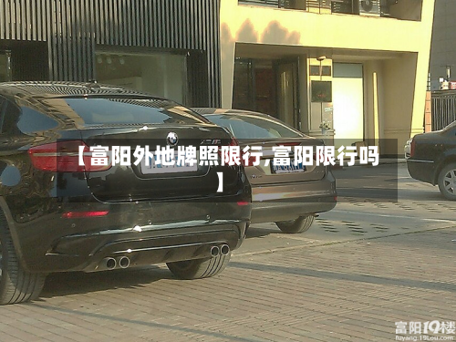 【富阳外地牌照限行,富阳限行吗】