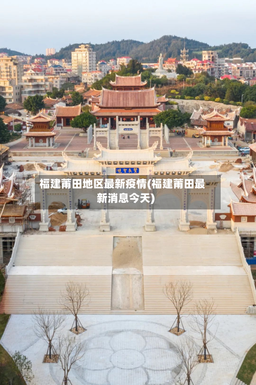 福建莆田地区最新疫情(福建莆田最新消息今天)