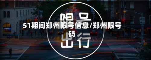 51期间郑州限号信息/郑州限号码