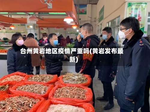 台州黄岩地区疫情严重吗(黄岩发布最新)-第2张图片