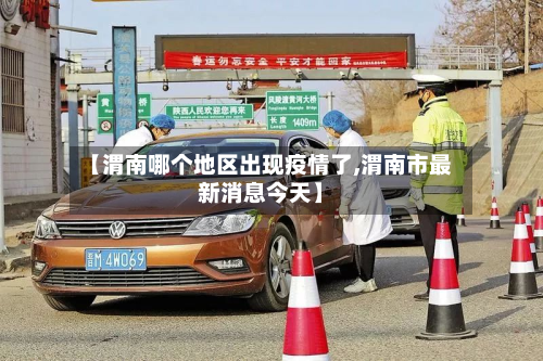【渭南哪个地区出现疫情了,渭南市最新消息今天】-第2张图片