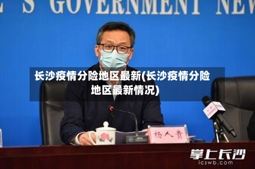 长沙疫情分险地区最新(长沙疫情分险地区最新情况)-第2张图片