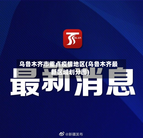 乌鲁木齐市重点疫情地区(乌鲁木齐最新区域划分图)