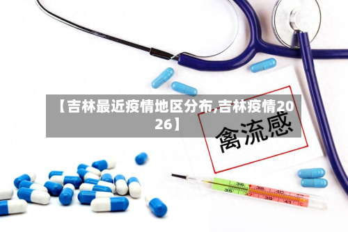 【吉林最近疫情地区分布,吉林疫情2026】-第2张图片