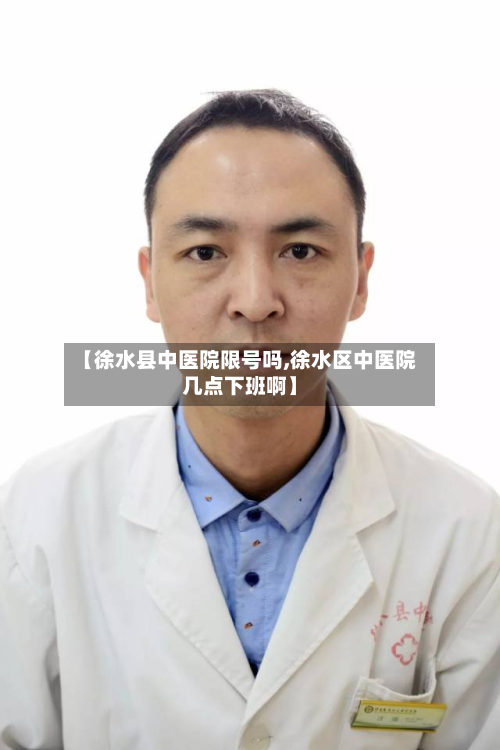 【徐水县中医院限号吗,徐水区中医院几点下班啊】