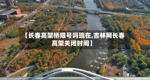 【长春高架桥限号吗现在,吉林网长春高架关闭时间】