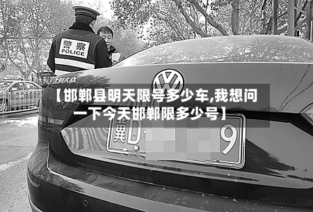 【邯郸县明天限号多少车,我想问一下今天邯郸限多少号】