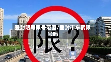 登封限号限号范围/登封市车辆限号吗