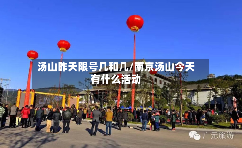 汤山昨天限号几和几/南京汤山今天有什么活动