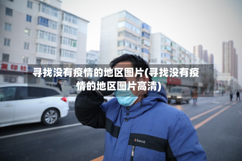 寻找没有疫情的地区图片(寻找没有疫情的地区图片高清)-第1张图片