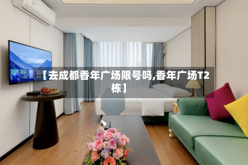 【去成都香年广场限号吗,香年广场T2栋】