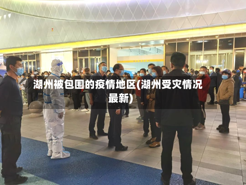 湖州被包围的疫情地区(湖州受灾情况最新)-第1张图片