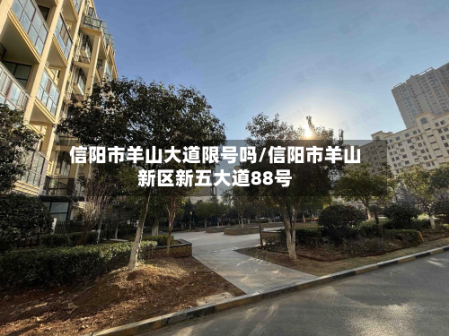 信阳市羊山大道限号吗/信阳市羊山新区新五大道88号