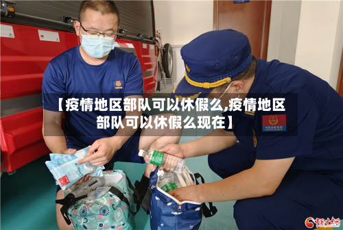 【疫情地区部队可以休假么,疫情地区部队可以休假么现在】-第2张图片
