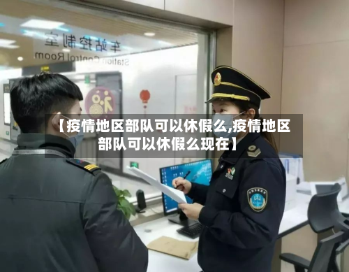 【疫情地区部队可以休假么,疫情地区部队可以休假么现在】