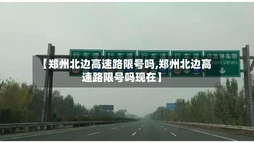 【郑州北边高速路限号吗,郑州北边高速路限号吗现在】