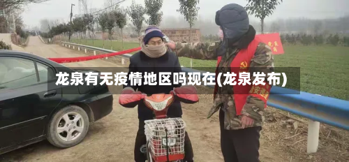 龙泉有无疫情地区吗现在(龙泉发布)-第1张图片
