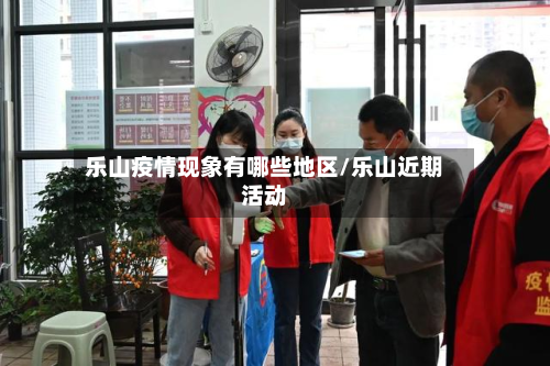 乐山疫情现象有哪些地区/乐山近期活动-第2张图片