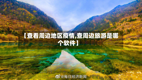 【查看周边地区疫情,查周边旅游是哪个软件】-第1张图片