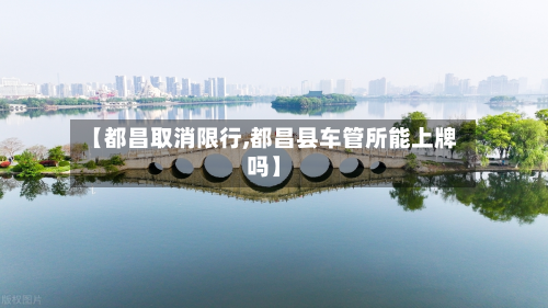 【都昌取消限行,都昌县车管所能上牌吗】-第2张图片