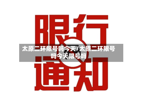 太原二环限号吗今天/太原二环限号吗今天限号吗-第1张图片