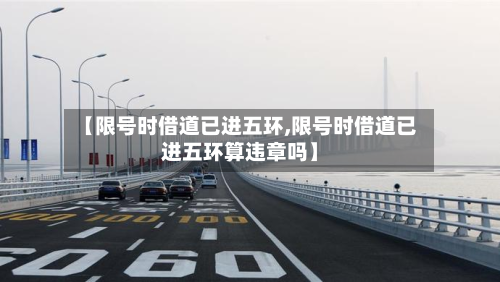 【限号时借道已进五环,限号时借道已进五环算违章吗】