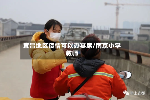宜昌地区疫情可以办宴席/南京小学教师-第1张图片