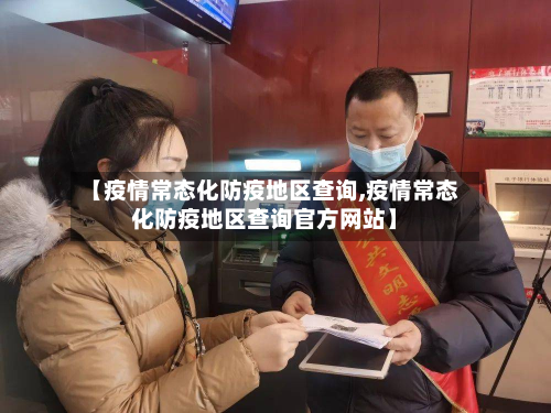 【疫情常态化防疫地区查询,疫情常态化防疫地区查询官方网站】