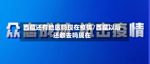  *** 还有地区吗现在疫情/ *** 以后还敢去吗现在