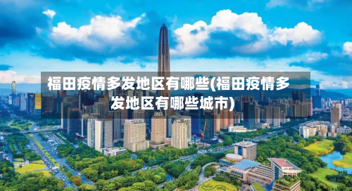福田疫情多发地区有哪些(福田疫情多发地区有哪些城市)-第1张图片
