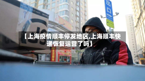 【上海疫情顺丰停发地区,上海顺丰快递恢复运营了吗】-第1张图片