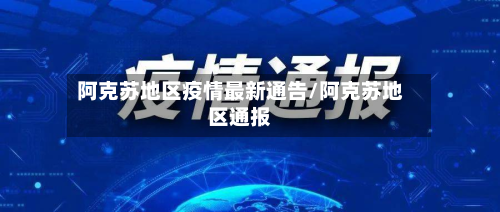 阿克苏地区疫情最新通告/阿克苏地区通报-第1张图片