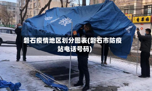 磐石疫情地区划分图表(磐石市防疫站 *** 号码)