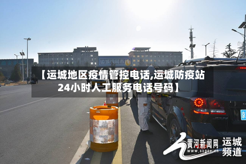 【运城地区疫情管控电话,运城防疫站24小时人工服务电话号码】-第1张图片
