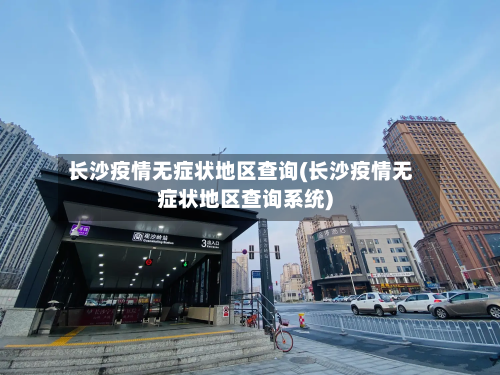 长沙疫情无症状地区查询(长沙疫情无症状地区查询系统)-第1张图片