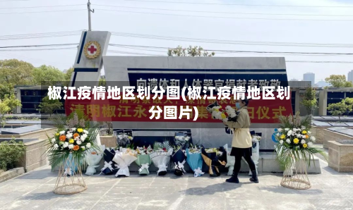 椒江疫情地区划分图(椒江疫情地区划分图片)-第1张图片